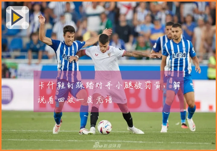 卡什鞋钉踩踏对手小腿被罚黄,解说看回放一度无语